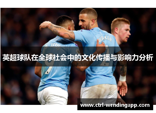 英超球队在全球社会中的文化传播与影响力分析