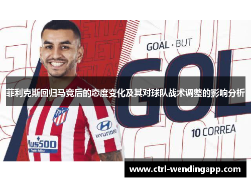 菲利克斯回归马竞后的态度变化及其对球队战术调整的影响分析 菲利克斯回归马竞后的态度变化及其对球队战术调整的影响分析