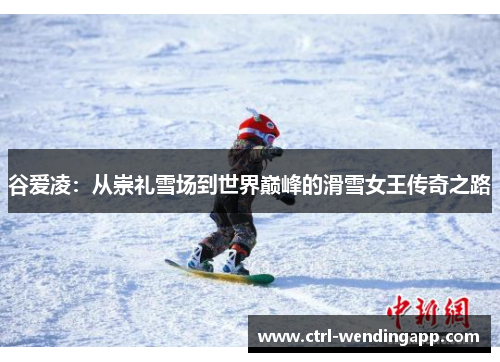 谷爱凌:从崇礼雪场到世界巅峰的滑雪女王传奇之路 谷爱凌:从崇礼雪场到世界巅峰的滑雪女王传奇之路