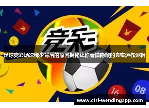 足球竞彩场次稀少背后的原因揭秘让你看懂隐藏的真实运作逻辑 足球竞彩场次稀少背后的原因揭秘让你看懂隐藏的真实运作逻辑