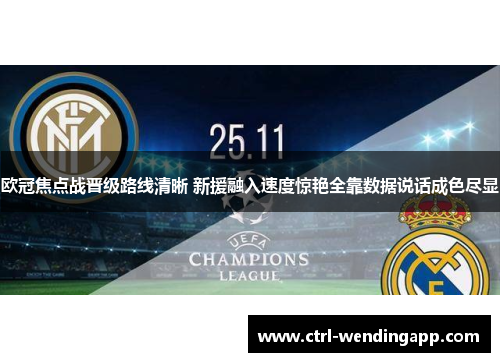 欧冠焦点战晋级路线清晰 新援融入速度惊艳全靠数据说话成色尽显 欧冠焦点战晋级路线清晰 新援融入速度惊艳全靠数据说话成色尽显