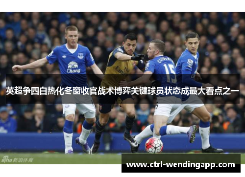 英超争四白热化冬窗收官战术博弈关键球员状态成最大看点之一 英超争四白热化冬窗收官战术博弈关键球员状态成最大看点之一