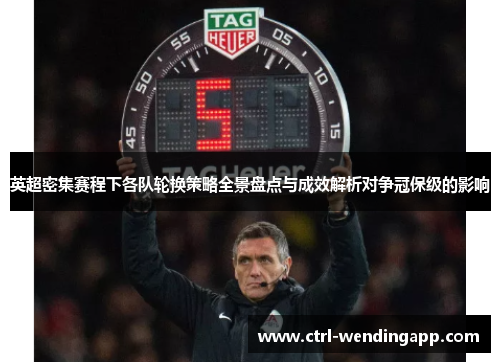 英超密集赛程下各队轮换策略全景盘点与成效解析对争冠保级的影响