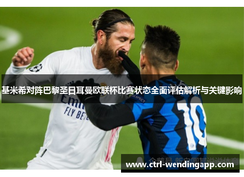 基米希对阵巴黎圣日耳曼欧联杯比赛状态全面评估解析与关键影响 基米希对阵巴黎圣日耳曼欧联杯比赛状态全面评估解析与关键影响