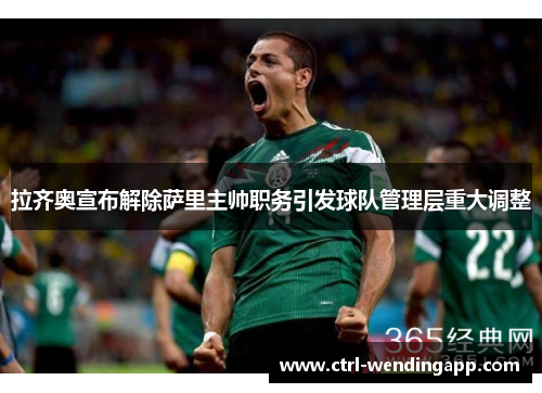 拉齐奥宣布解除萨里主帅职务引发球队管理层重大调整 拉齐奥宣布解除萨里主帅职务引发球队管理层重大调整