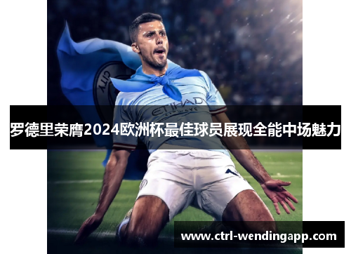 罗德里荣膺2024欧洲杯最佳球员展现全能中场魅力 罗德里荣膺2024欧洲杯最佳球员展现全能中场魅力