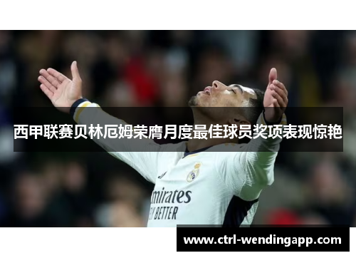 西甲联赛贝林厄姆荣膺月度最佳球员奖项表现惊艳 西甲联赛贝林厄姆荣膺月度最佳球员奖项表现惊艳