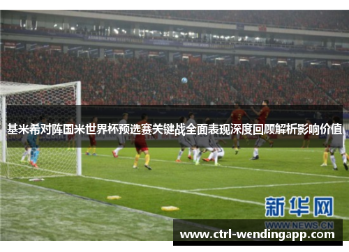 基米希对阵国米世界杯预选赛关键战全面表现深度回顾解析影响价值