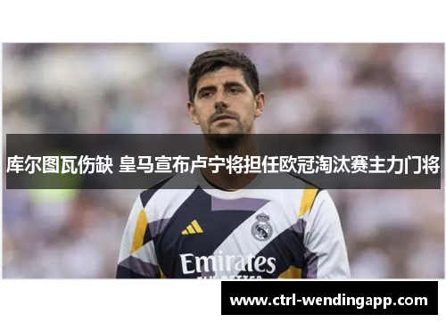 库尔图瓦伤缺 皇马宣布卢宁将担任欧冠淘汰赛主力门将