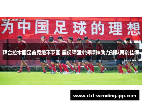 拜合拉木国足首秀绝平泰国 展现顽强拼搏精神助力球队再创佳绩