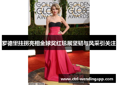 罗德里拄拐亮相金球奖红毯展坚韧与风采引关注