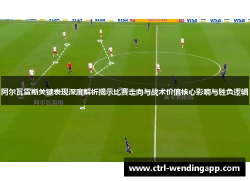 阿尔瓦雷斯关键表现深度解析揭示比赛走向与战术价值核心影响与胜负逻辑