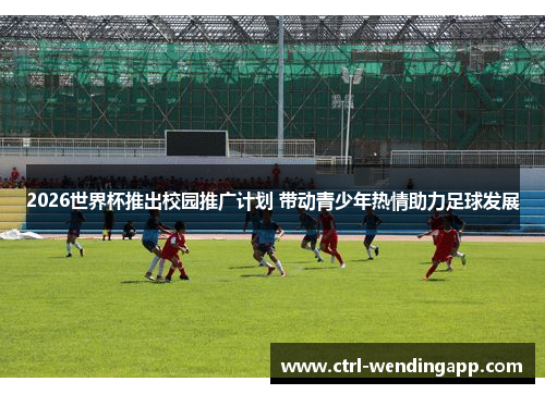 2026世界杯推出校园推广计划 带动青少年热情助力足球发展