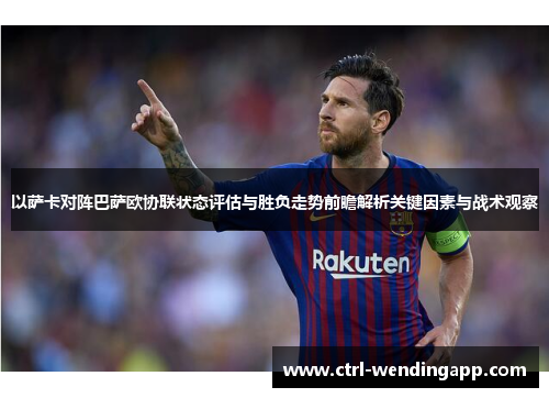 以萨卡对阵巴萨欧协联状态评估与胜负走势前瞻解析关键因素与战术观察 以萨卡对阵巴萨欧协联状态评估与胜负走势前瞻解析关键因素与战术观察