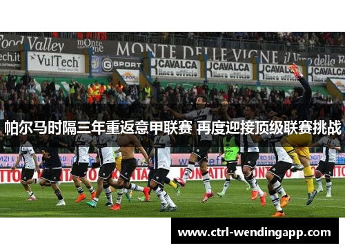 帕尔马时隔三年重返意甲联赛 再度迎接顶级联赛挑战
