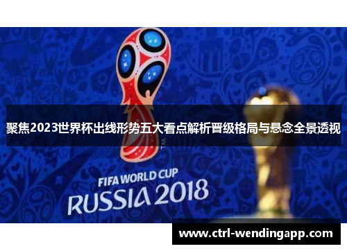聚焦2023世界杯出线形势五大看点解析晋级格局与悬念全景透视