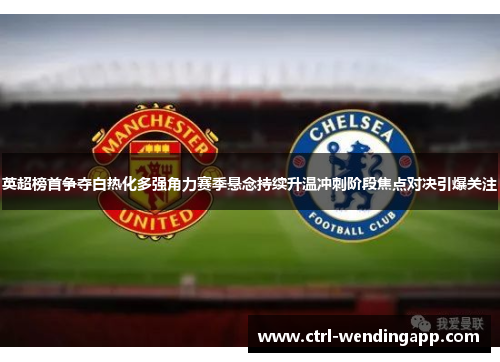英超榜首争夺白热化多强角力赛季悬念持续升温冲刺阶段焦点对决引爆关注