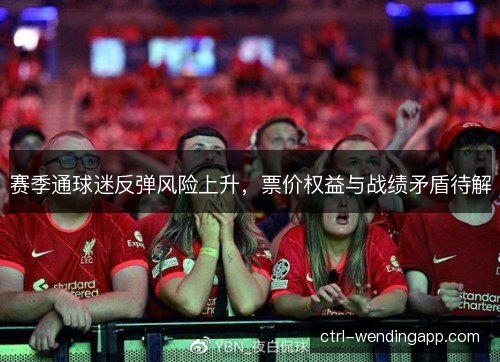 赛季通球迷反弹风险上升，票价权益与战绩矛盾待解