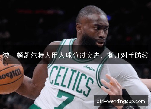 波士顿凯尔特人用人球分过突进,撕开对手防线 波士顿凯尔特人用人球分过突进,撕开对手防线